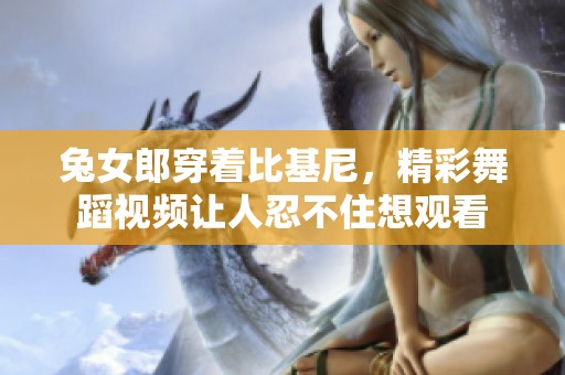 兔女郎穿着比基尼，精彩舞蹈视频让人忍不住想观看