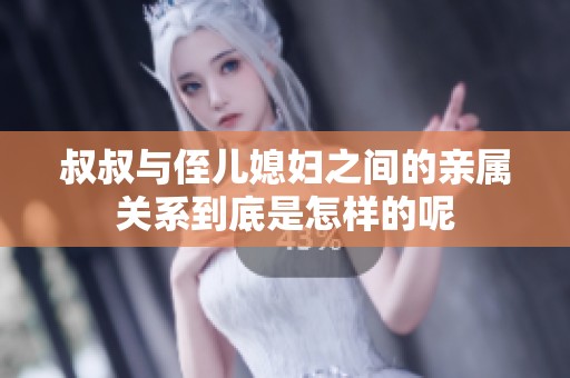 叔叔与侄儿媳妇之间的亲属关系到底是怎样的呢