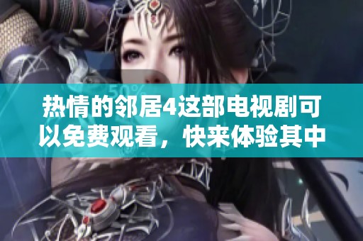 热情的邻居4这部电视剧可以免费观看，快来体验其中的精彩内容吧！