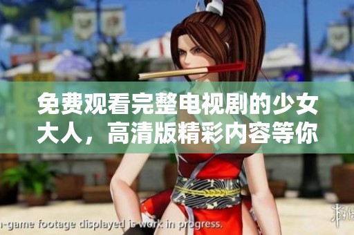 免费观看完整电视剧的少女大人，高清版精彩内容等你来欣赏