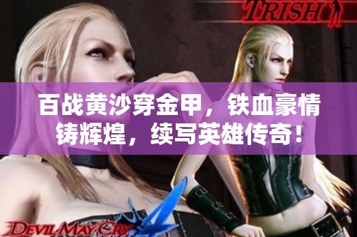 百战黄沙穿金甲，铁血豪情铸辉煌，续写英雄传奇！