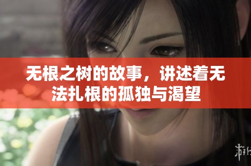 无根之树的故事，讲述着无法扎根的孤独与渴望