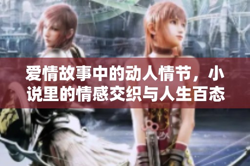 爱情故事中的动人情节，小说里的情感交织与人生百态