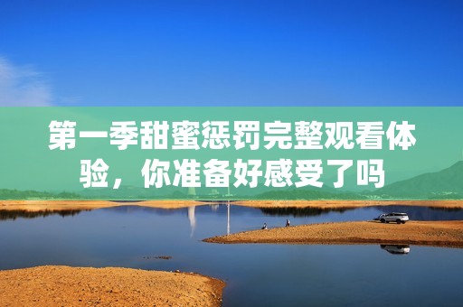 第一季甜蜜惩罚完整观看体验，你准备好感受了吗