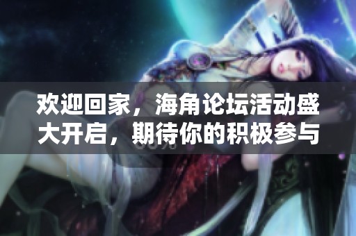 欢迎回家，海角论坛活动盛大开启，期待你的积极参与！