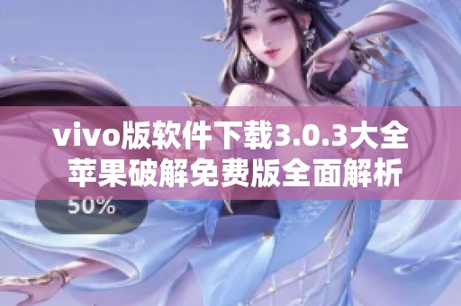 vivo版软件下载3.0.3大全 苹果破解免费版全面解析与使用指南