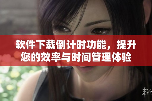 软件下载倒计时功能，提升您的效率与时间管理体验