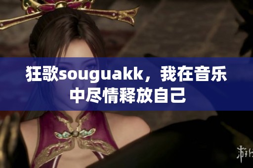 狂歌souguakk，我在音乐中尽情释放自己