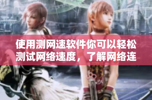 使用测网速软件你可以轻松测试网络速度，了解网络连接状况。