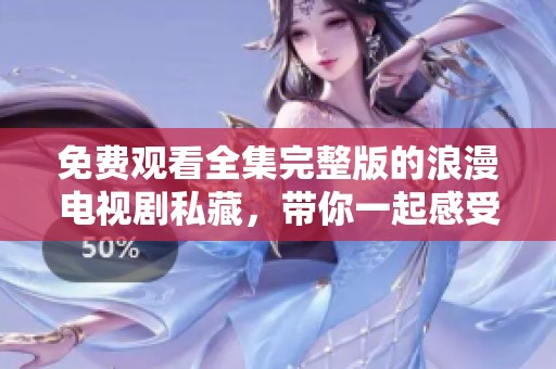 免费观看全集完整版的浪漫电视剧私藏，带你一起感受其中的柔情与温暖