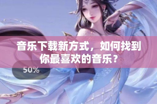 音乐下载新方式，如何找到你最喜欢的音乐？