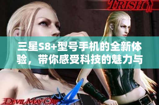 三星S8+型号手机的全新体验，带你感受科技的魅力与创新