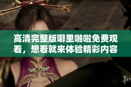高清完整版噼里啪啦免费观看，想看就来体验精彩内容不容错过