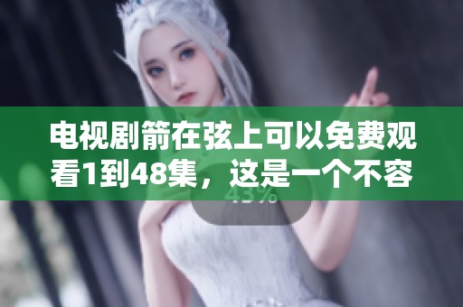 电视剧箭在弦上可以免费观看1到48集，这是一个不容错过的精彩剧集