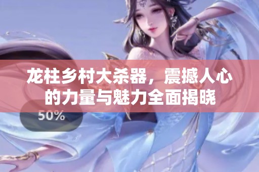 龙柱乡村大杀器，震撼人心的力量与魅力全面揭晓