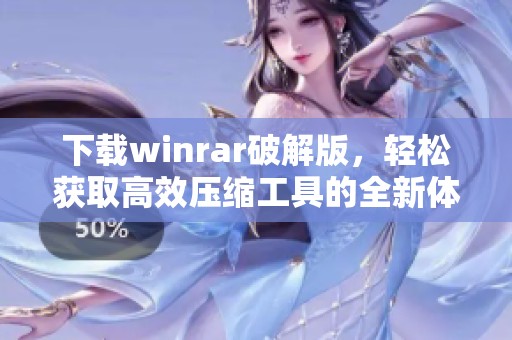 下载winrar破解版，轻松获取高效压缩工具的全新体验