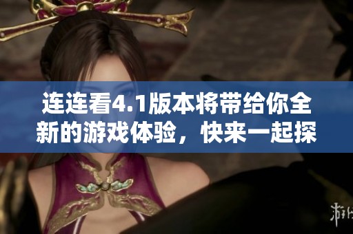 连连看4.1版本将带给你全新的游戏体验，快来一起探讨新玩法吧