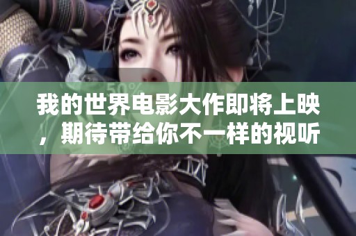 我的世界电影大作即将上映，期待带给你不一样的视听体验