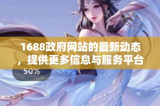 1688政府网站的最新动态，提供更多信息与服务平台的功能与应用