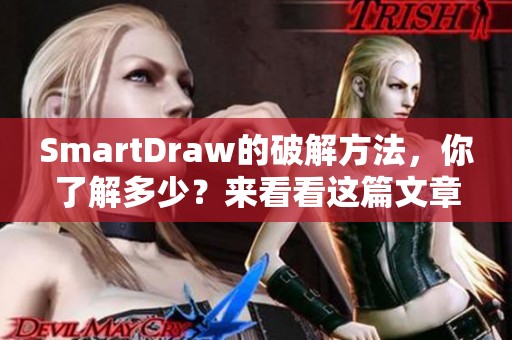 SmartDraw的破解方法，你了解多少？来看看这篇文章为你揭示的秘密吧！