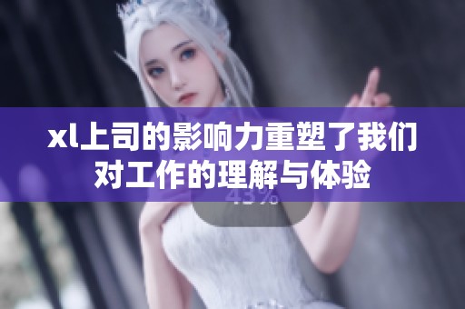 xl上司的影响力重塑了我们对工作的理解与体验