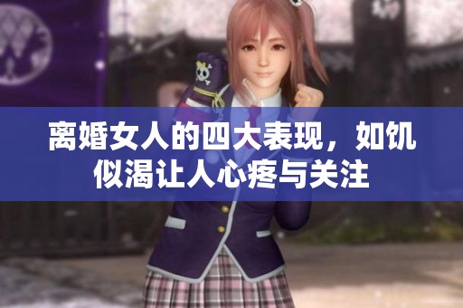 离婚女人的四大表现，如饥似渴让人心疼与关注