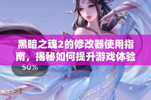 黑暗之魂2的修改器使用指南，揭秘如何提升游戏体验和实力
