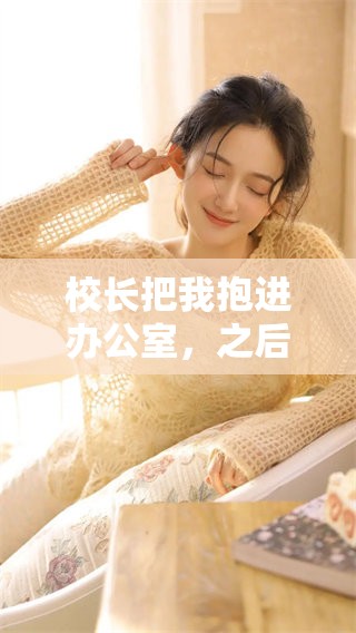 校长把我抱进办公室，之后竟然遭遇了糟蹋的事情