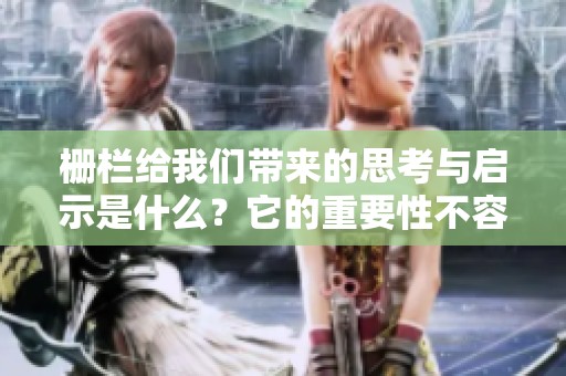 栅栏给我们带来的思考与启示是什么？它的重要性不容忽视。
