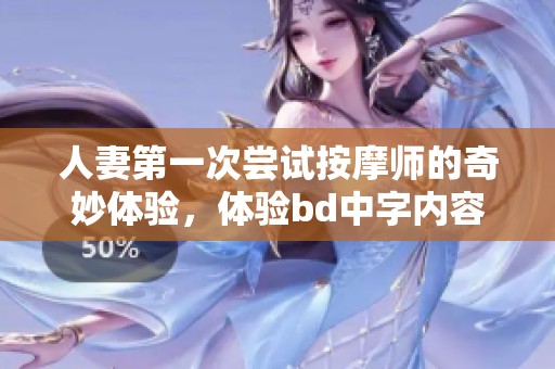 人妻第一次尝试按摩师的奇妙体验，体验bd中字内容很精彩