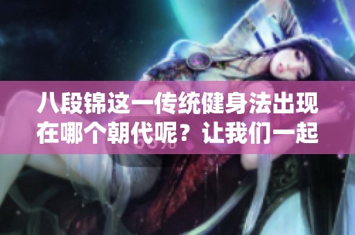 八段锦这一传统健身法出现在哪个朝代呢？让我们一起来探讨一下吧！