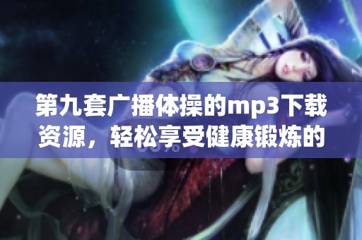 第九套广播体操的mp3下载资源，轻松享受健康锻炼的音乐。