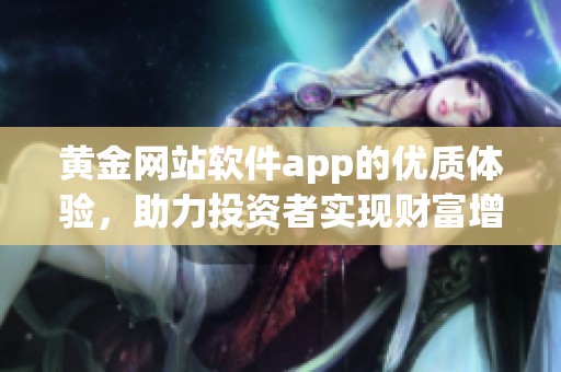 黄金网站软件app的优质体验，助力投资者实现财富增值！
