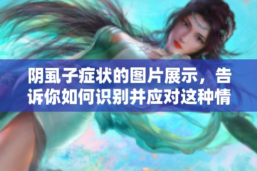 阴虱子症状的图片展示，告诉你如何识别并应对这种情况