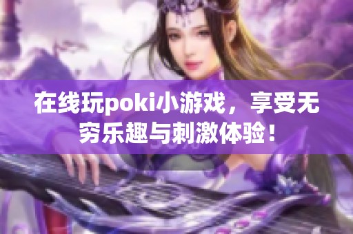 在线玩poki小游戏，享受无穷乐趣与刺激体验！