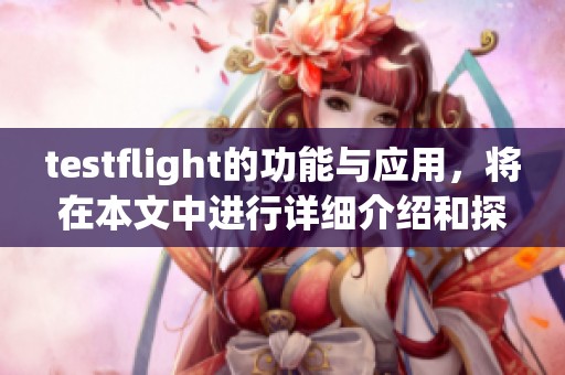 testflight的功能与应用，将在本文中进行详细介绍和探讨