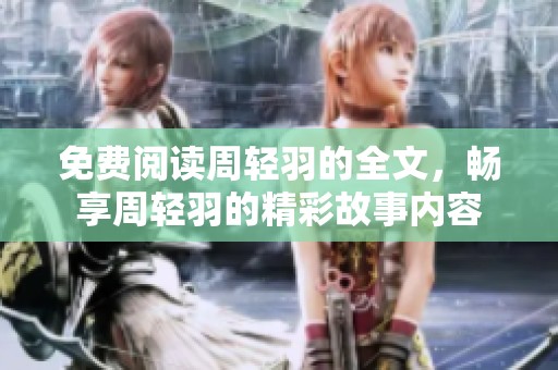 免费阅读周轻羽的全文，畅享周轻羽的精彩故事内容