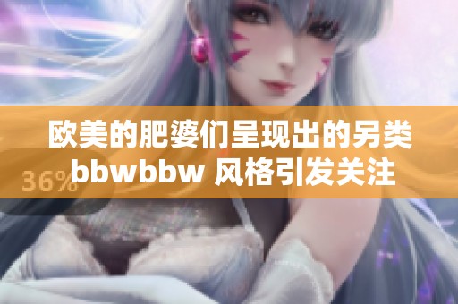 欧美的肥婆们呈现出的另类 bbwbbw 风格引发关注