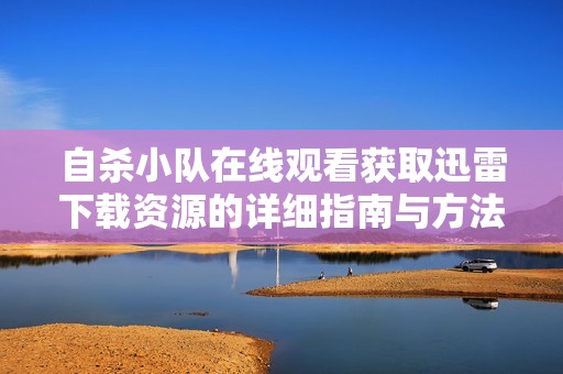 自杀小队在线观看获取迅雷下载资源的详细指南与方法分享