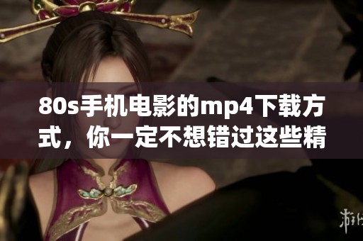 80s手机电影的mp4下载方式，你一定不想错过这些精彩资源