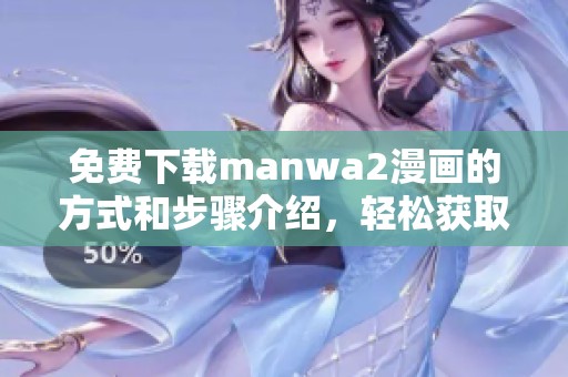 免费下载manwa2漫画的方式和步骤介绍，轻松获取精彩内容
