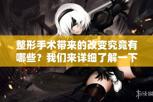整形手术带来的改变究竟有哪些？我们来详细了解一下整形手术的魅力与风险。