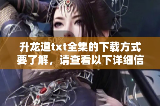 升龙道txt全集的下载方式要了解，请查看以下详细信息与链接。