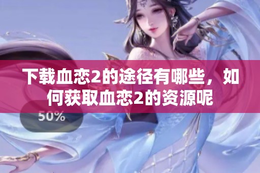 下载血恋2的途径有哪些，如何获取血恋2的资源呢