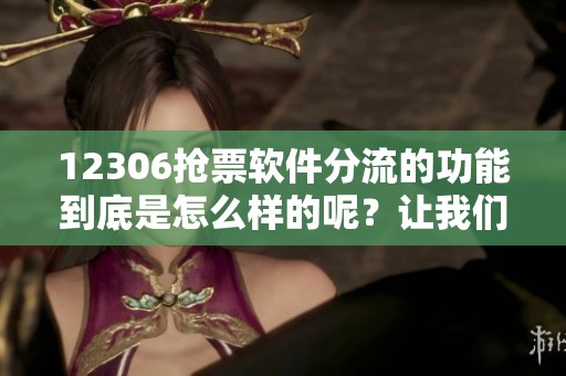 12306抢票软件分流的功能到底是怎么样的呢？让我们一起来了解一下吧