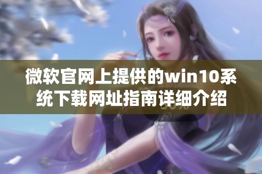 微软官网上提供的win10系统下载网址指南详细介绍