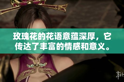 玫瑰花的花语意蕴深厚，它传达了丰富的情感和意义。