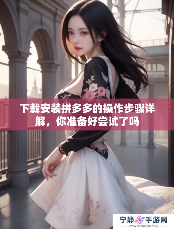 下载安装拼多多的操作步骤详解，你准备好尝试了吗