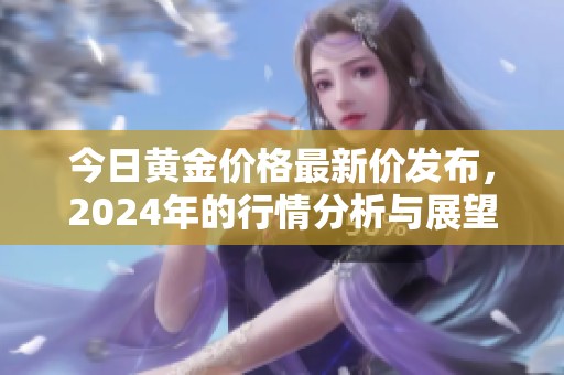 今日黄金价格最新价发布，2024年的行情分析与展望