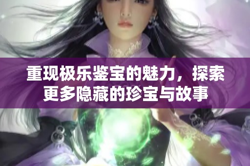 重现极乐鉴宝的魅力，探索更多隐藏的珍宝与故事